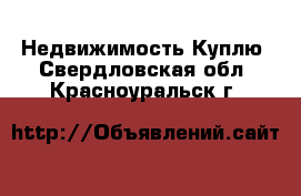 Недвижимость Куплю. Свердловская обл.,Красноуральск г.